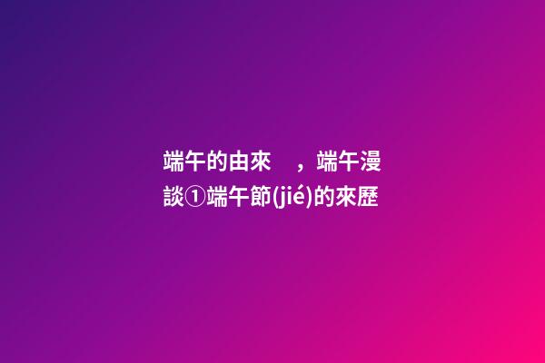 端午的由來，端午漫談①端午節(jié)的來歷(上)-第1張-觀點-玄機派